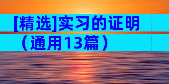[精选]实习的证明（通用13篇）